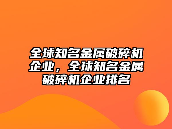 全球知名金屬破碎機(jī)企業(yè)，全球知名金屬破碎機(jī)企業(yè)排名