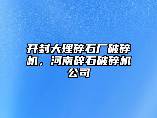 開封大理碎石廠破碎機，河南碎石破碎機公司