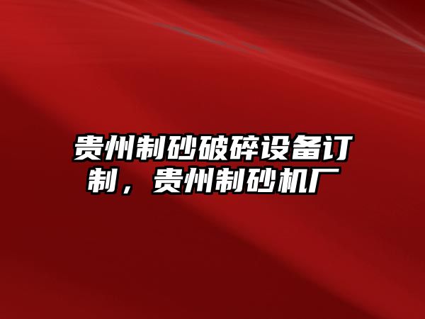 貴州制砂破碎設備訂制，貴州制砂機廠