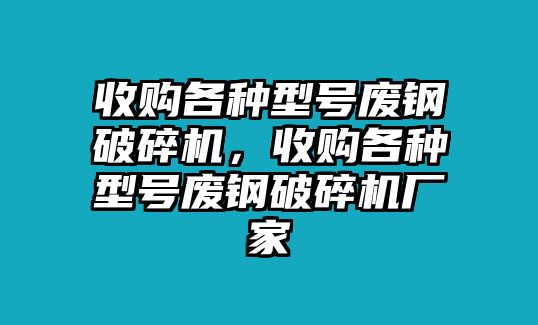 收購各種型號廢鋼破碎機，收購各種型號廢鋼破碎機廠家