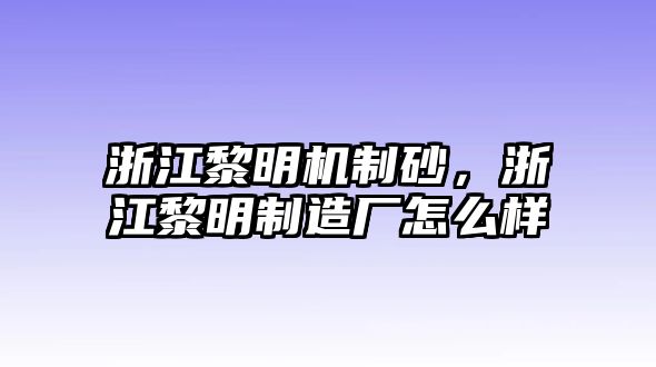 浙江黎明機制砂，浙江黎明制造廠怎么樣