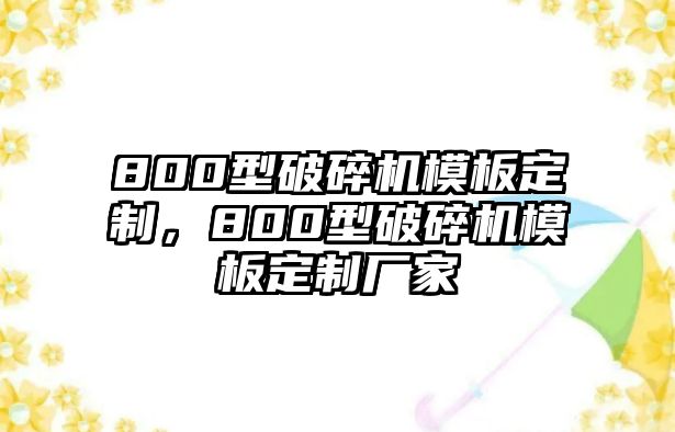 800型破碎機(jī)模板定制，800型破碎機(jī)模板定制廠家