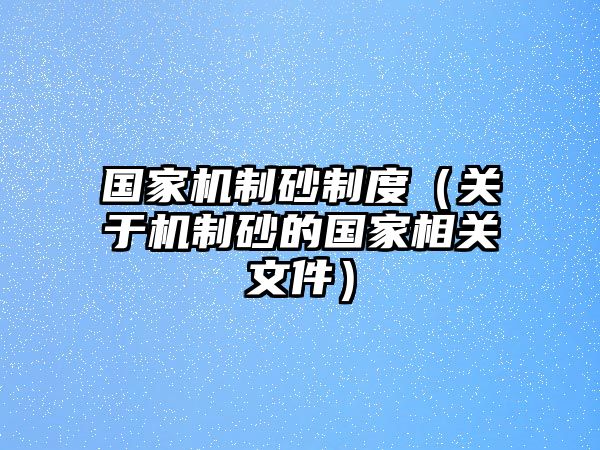 國家機(jī)制砂制度（關(guān)于機(jī)制砂的國家相關(guān)文件）