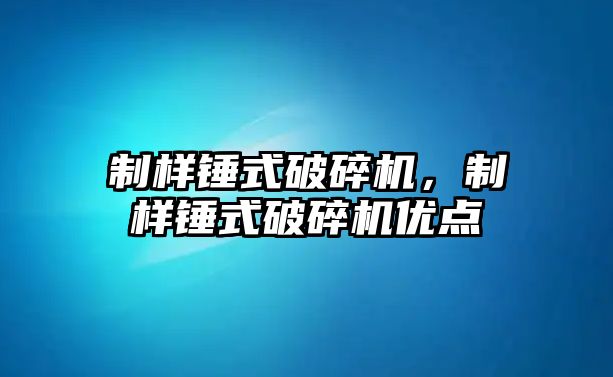 制樣錘式破碎機，制樣錘式破碎機優點