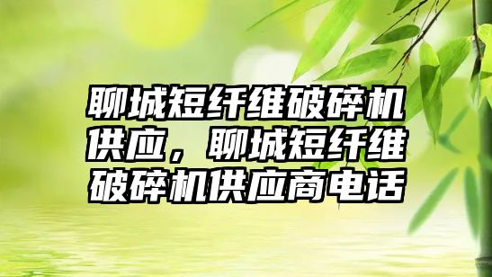 聊城短纖維破碎機供應，聊城短纖維破碎機供應商電話