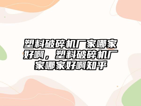 塑料破碎機廠家哪家好啊，塑料破碎機廠家哪家好啊知乎