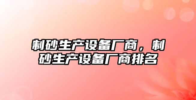 制砂生產設備廠商，制砂生產設備廠商排名