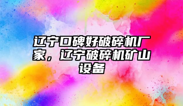 遼寧口碑好破碎機廠家，遼寧破碎機礦山設備