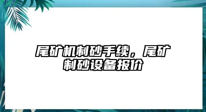 尾礦機(jī)制砂手續(xù)，尾礦制砂設(shè)備報(bào)價(jià)