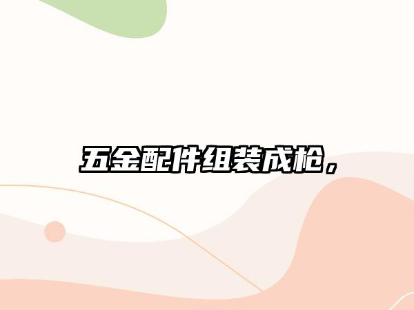 五金配件組裝成槍，