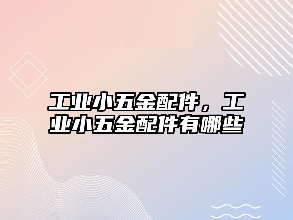 工業小五金配件，工業小五金配件有哪些