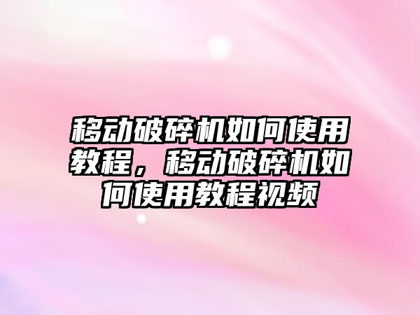 移動破碎機如何使用教程，移動破碎機如何使用教程視頻