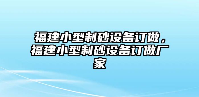 福建小型制砂設備訂做，福建小型制砂設備訂做廠家