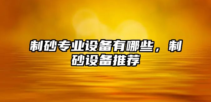 制砂專業(yè)設備有哪些，制砂設備推薦