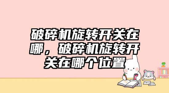 破碎機旋轉開關在哪，破碎機旋轉開關在哪個位置