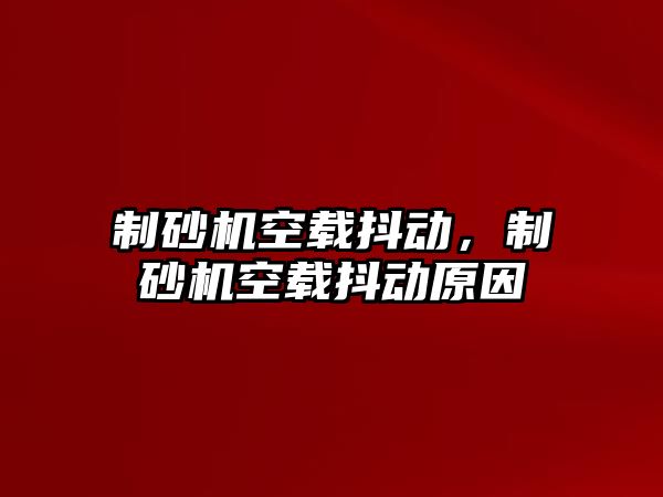 制砂機空載抖動，制砂機空載抖動原因