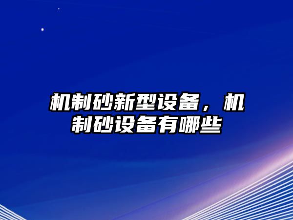 機制砂新型設(shè)備，機制砂設(shè)備有哪些