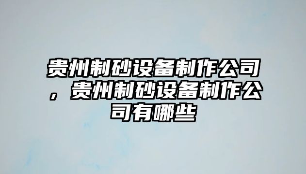 貴州制砂設備制作公司，貴州制砂設備制作公司有哪些