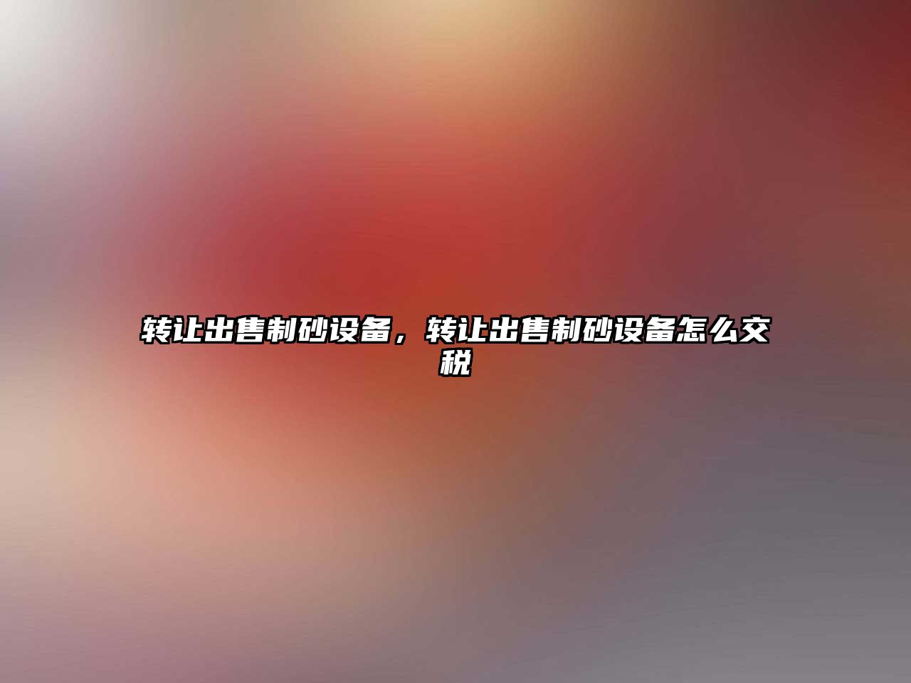 轉讓出售制砂設備，轉讓出售制砂設備怎么交稅