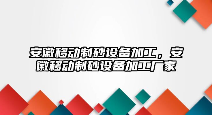 安徽移動(dòng)制砂設(shè)備加工，安徽移動(dòng)制砂設(shè)備加工廠家