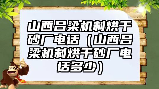 山西呂梁機(jī)制烘干砂廠電話（山西呂梁機(jī)制烘干砂廠電話多少）