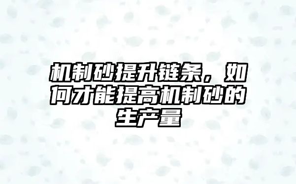 機制砂提升鏈條，如何才能提高機制砂的生產量