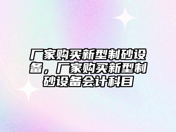 廠家購買新型制砂設備，廠家購買新型制砂設備會計科目