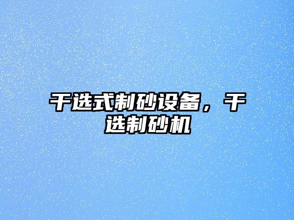 干選式制砂設備，干選制砂機