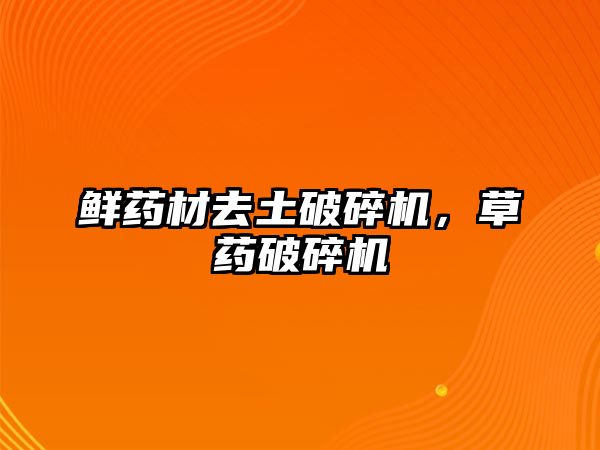 鮮藥材去土破碎機，草藥破碎機