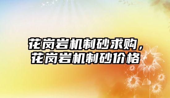 花崗巖機制砂求購，花崗巖機制砂價格