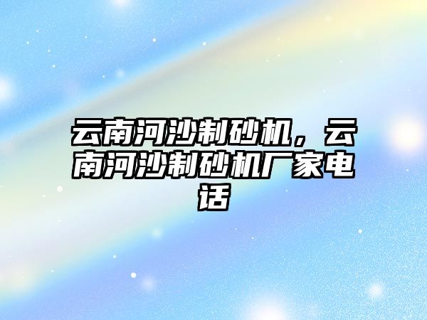 云南河沙制砂機，云南河沙制砂機廠家電話