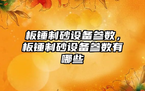 板錘制砂設備參數，板錘制砂設備參數有哪些