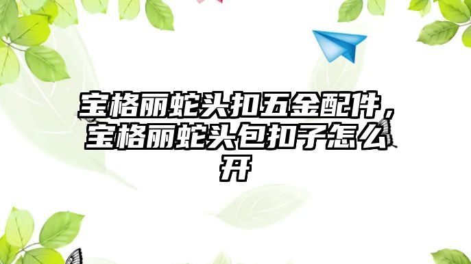 寶格麗蛇頭扣五金配件，寶格麗蛇頭包扣子怎么開(kāi)