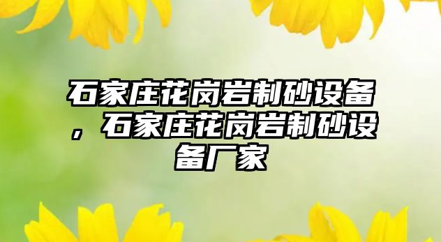 石家莊花崗巖制砂設備，石家莊花崗巖制砂設備廠家