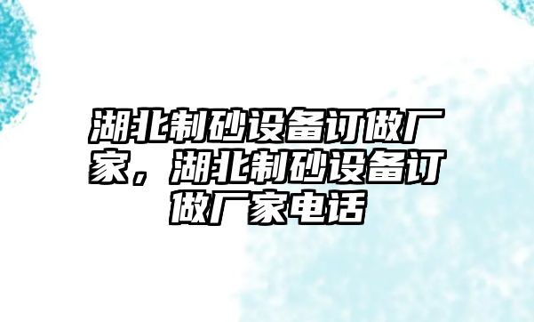 湖北制砂設(shè)備訂做廠家，湖北制砂設(shè)備訂做廠家電話