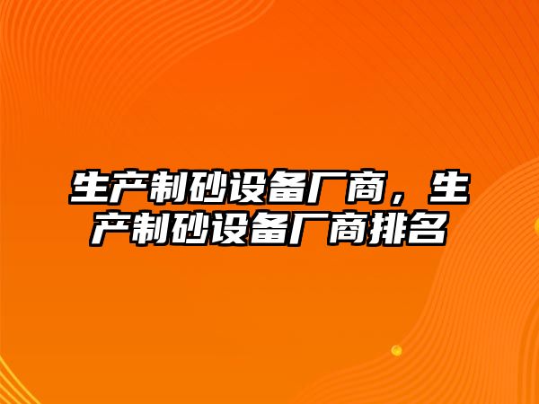 生產制砂設備廠商，生產制砂設備廠商排名