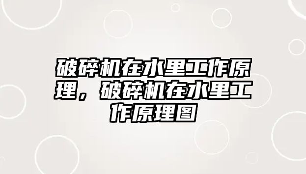 破碎機在水里工作原理，破碎機在水里工作原理圖