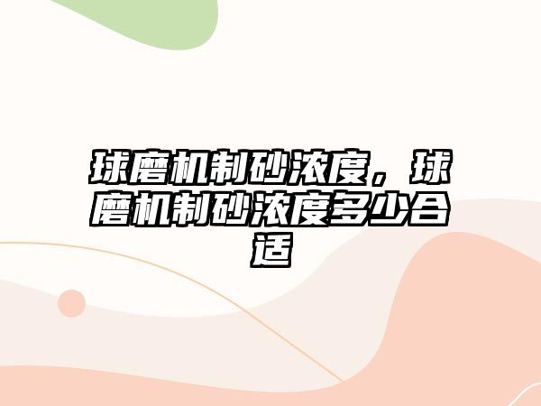 球磨機(jī)制砂濃度，球磨機(jī)制砂濃度多少合適