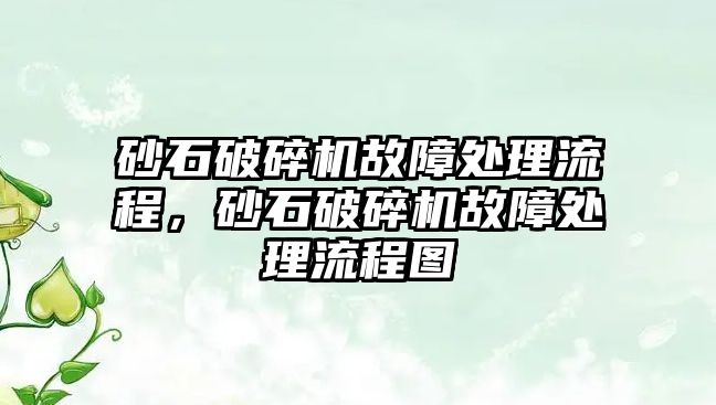 砂石破碎機故障處理流程，砂石破碎機故障處理流程圖