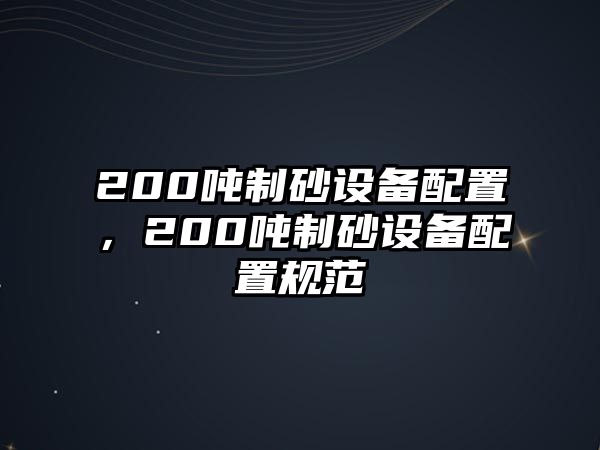 200噸制砂設(shè)備配置，200噸制砂設(shè)備配置規(guī)范