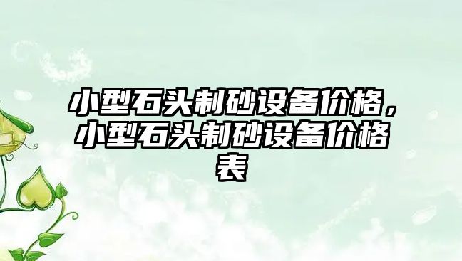 小型石頭制砂設備價格，小型石頭制砂設備價格表