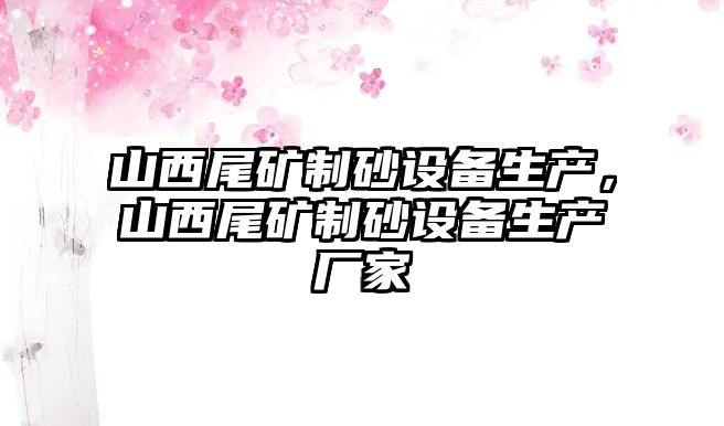 山西尾礦制砂設備生產，山西尾礦制砂設備生產廠家