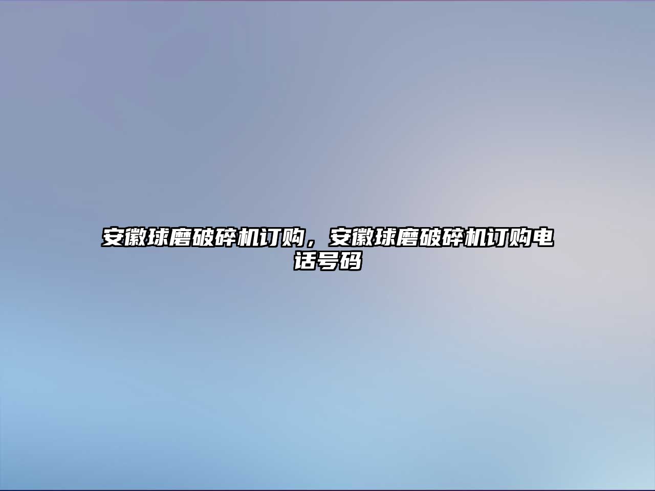 安徽球磨破碎機訂購，安徽球磨破碎機訂購電話號碼