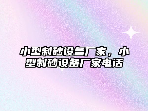 小型制砂設備廠家，小型制砂設備廠家電話