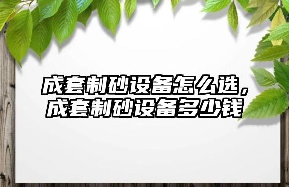 成套制砂設備怎么選，成套制砂設備多少錢