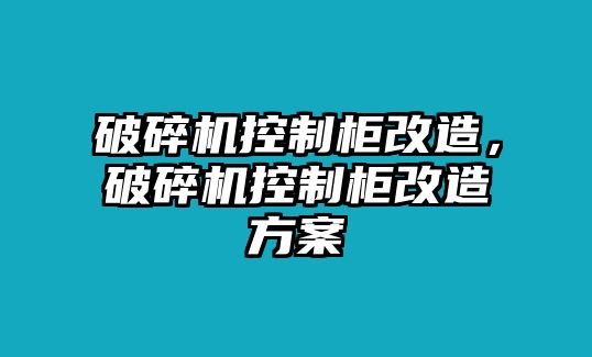 破碎機(jī)控制柜改造，破碎機(jī)控制柜改造方案