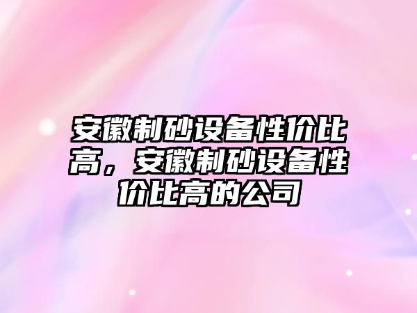 安徽制砂設備性價比高，安徽制砂設備性價比高的公司