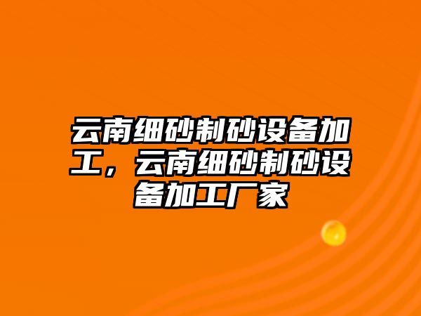 云南細砂制砂設備加工，云南細砂制砂設備加工廠家