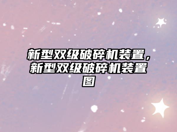 新型雙級破碎機裝置，新型雙級破碎機裝置圖