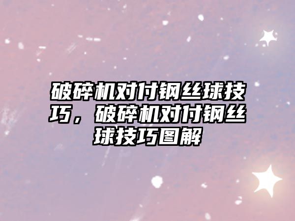 破碎機對付鋼絲球技巧，破碎機對付鋼絲球技巧圖解